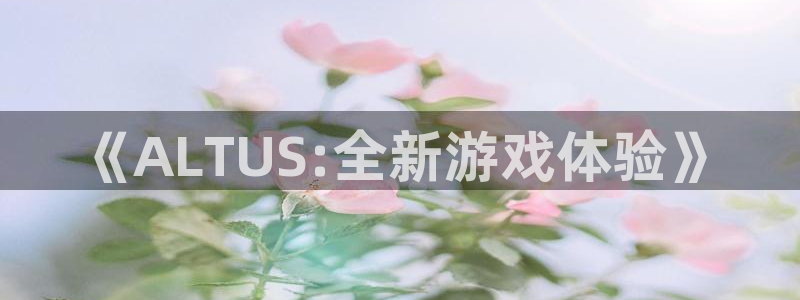 亿万28子出版社董事长：《ALTUS:全新游戏体验》