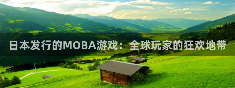 亿万28官网游戏平台介绍：日本发行的MOBA游戏：全球玩家的狂欢地带