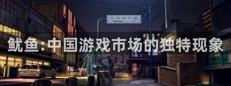 亿万28官网代理开号：鱿鱼:中国游戏市场的独特现象