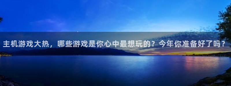 陕西亿万28子文化创意是什么：主机游戏大热，哪些游戏是你心中最想玩的？今年你准备好了吗？
