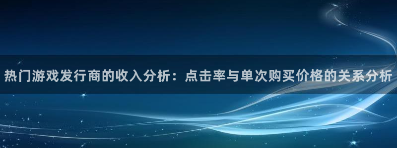 陕西亿万28子文化创意骗局：热门游戏发行商的收入分析：点击率与单次购买价格的关系分析